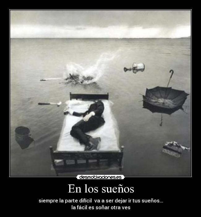 En los sueños - siempre la parte difícil va a ser dejar ir tus sueños...
la fácil es soñar otra ves