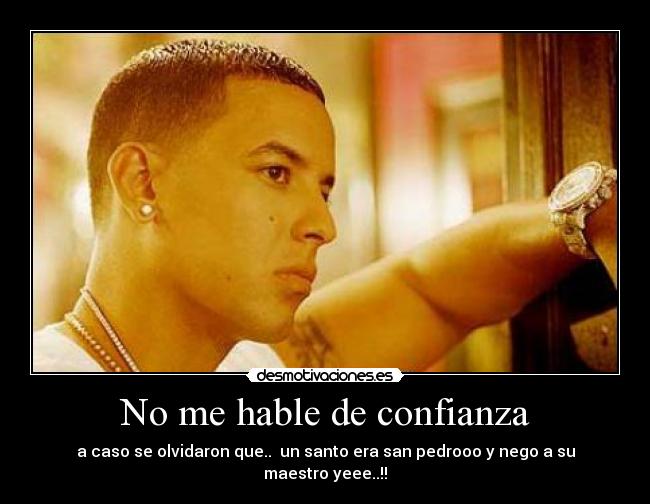 No me hable de confianza - a caso se olvidaron que.. un santo era san pedrooo y nego a su maestro yeee..!!
