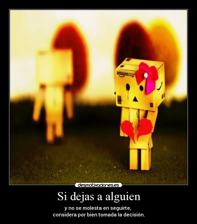 Si dejas a alguien - y no se molesta en seguirte,
considera por bien tomada la decisión.