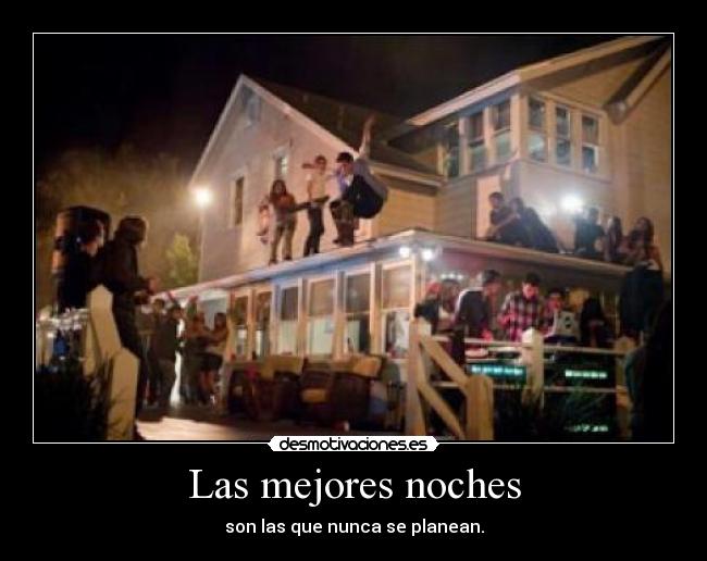 Las mejores noches - son las que nunca se planean.