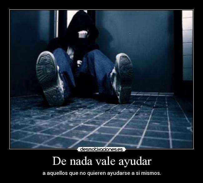 De nada vale ayudar - a aquellos que no quieren ayudarse a si mismos.