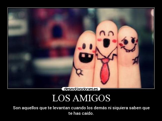 LOS AMIGOS - Son aquellos que te levantan cuando los demás ni siquiera saben que te has caído.