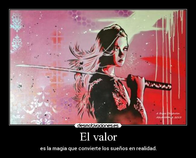 El valor - es la magia que convierte los sueños en realidad.