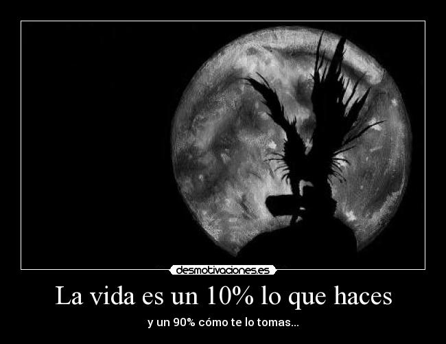 La vida es un 10% lo que haces - y un 90% cómo te lo tomas...