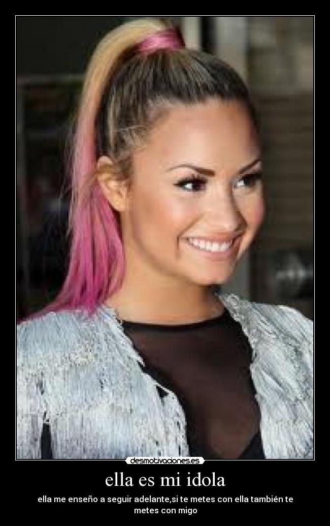 ella es mi idola - ella me enseño a seguir adelante,si te metes con ella también te metes con migo
