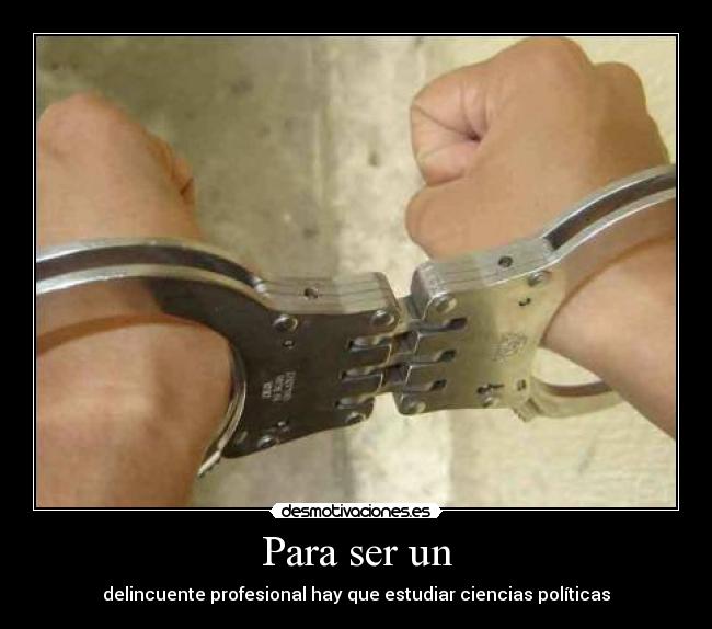 Para ser un - delincuente profesional hay que estudiar ciencias políticas