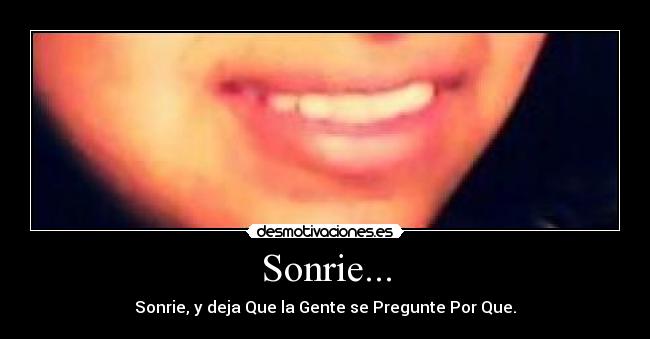 Sonrie... - Sonrie, y deja Que la Gente se Pregunte Por Que.