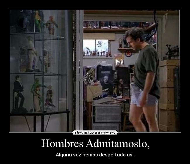 Hombres Admitamoslo, - Alguna vez hemos despertado asi.