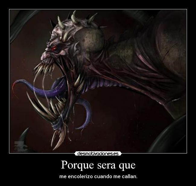 Porque sera que - me encolerizo cuando me callan.