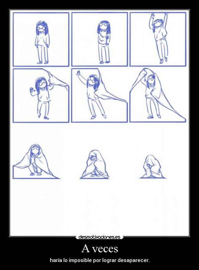 A veces - haría lo imposible por lograr desaparecer.