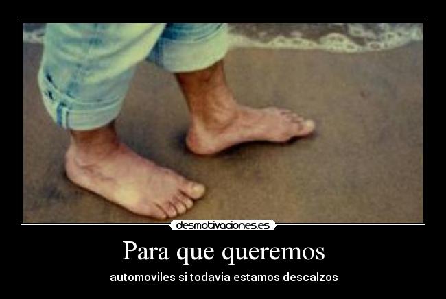 Para que queremos - automoviles si todavia estamos descalzos