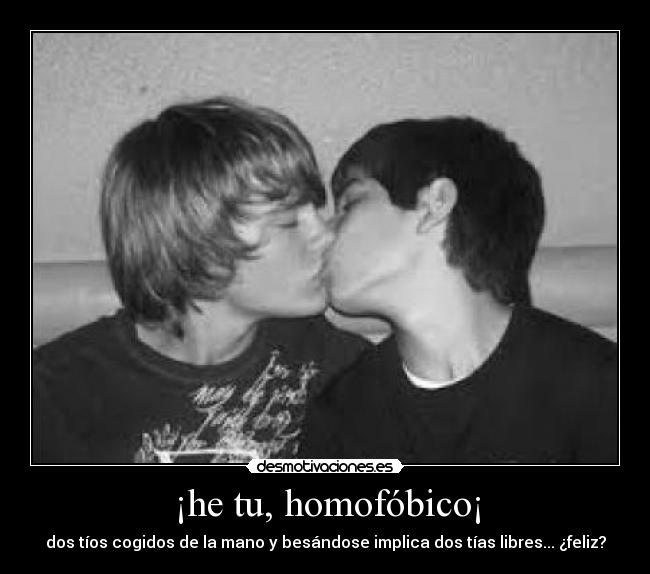 ¡he tu, homofóbico¡ - dos tíos cogidos de la mano y besándose implica dos tías libres... ¿feliz?