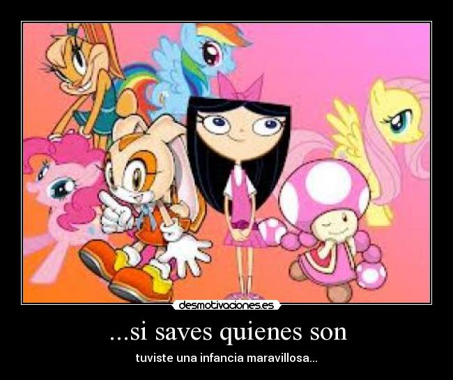 ...si saves quienes son - tuviste una infancia maravillosa...