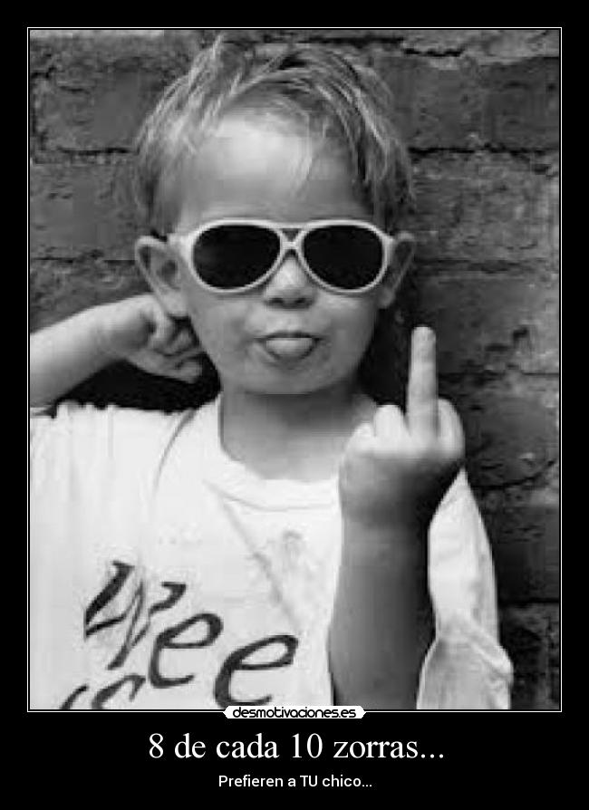8 de cada 10 zorras... - Prefieren a TU chico...