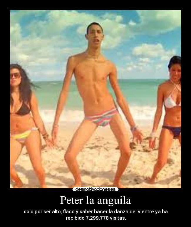 Peter la anguila - solo por ser alto, flaco y saber hacer la danza del vientre ya ha
recibido 7.299.778 visitas.