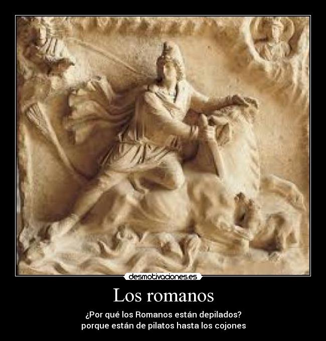 Los romanos - ¿Por qué los Romanos están depilados?
porque están de pilatos hasta los cojones