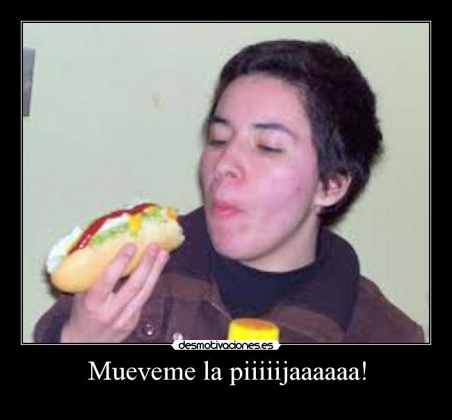 Mueveme la piiiiijaaaaaa! - 