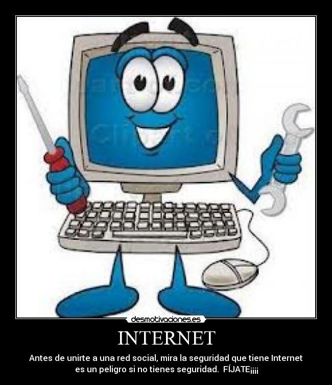 INTERNET - Antes de unirte a una red social, mira la seguridad que tiene Internet
es un peligro si no tienes seguridad. FÍJATE¡¡¡¡