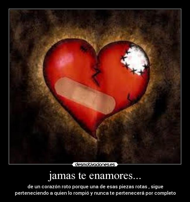 jamas te enamores... - de un corazón roto porque una de esas piezas rotas , sigue
perteneciendo a quien lo rompió y nunca te pertenecerá por completo