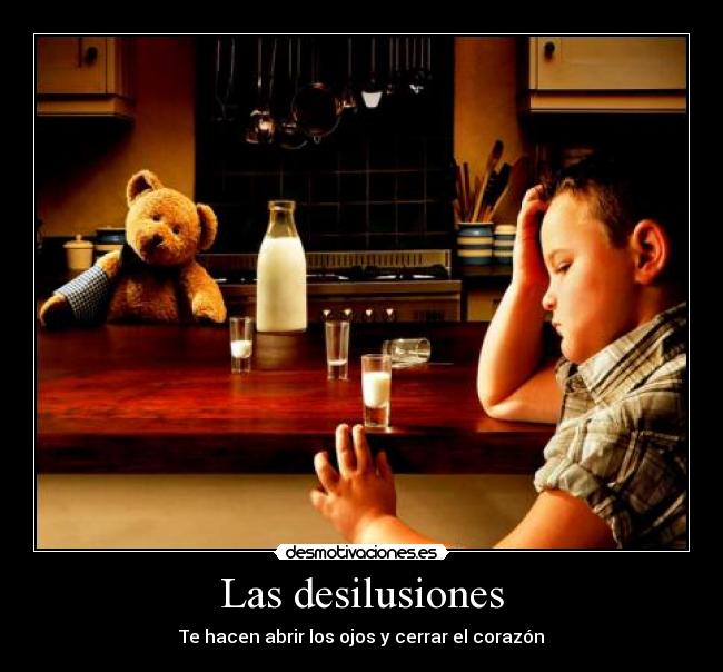 Las desilusiones - Te hacen abrir los ojos y cerrar el corazón