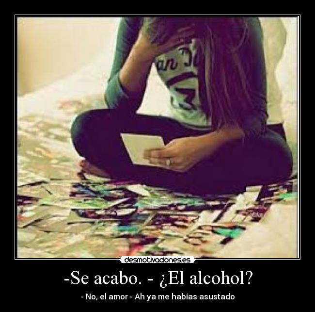 -Se acabo. - ¿El alcohol? - 