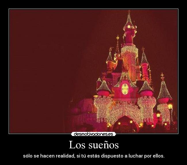 Los sueños - sólo se hacen realidad, si tú estás dispuesto a luchar por ellos.