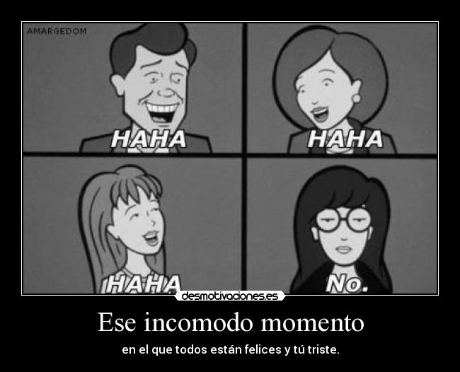 Ese incomodo momento - en el que todos están felices y tú triste.