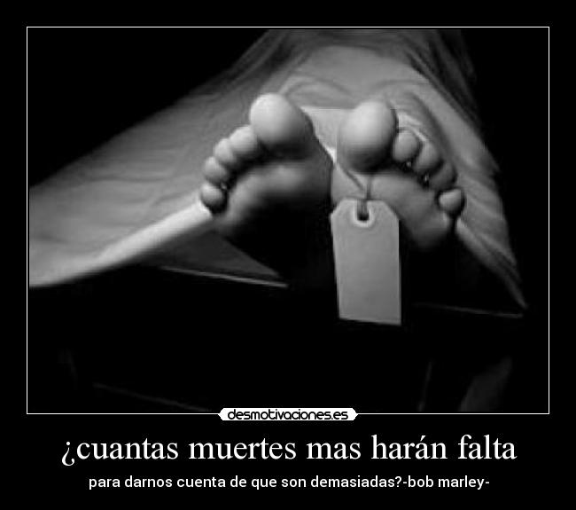 ¿cuantas muertes mas harán falta -