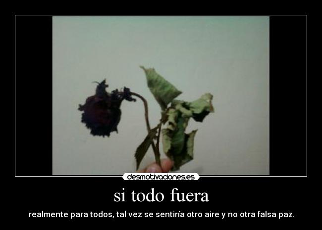 si todo fuera - realmente para todos, tal vez se sentiría otro aire y no otra falsa paz.