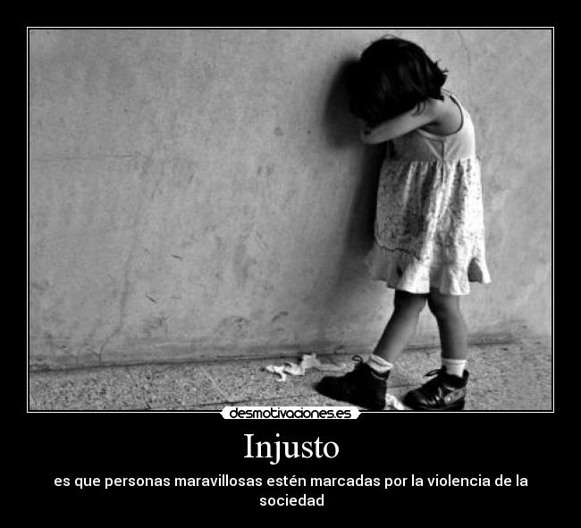 Injusto - es que personas maravillosas estén marcadas por la violencia de la sociedad