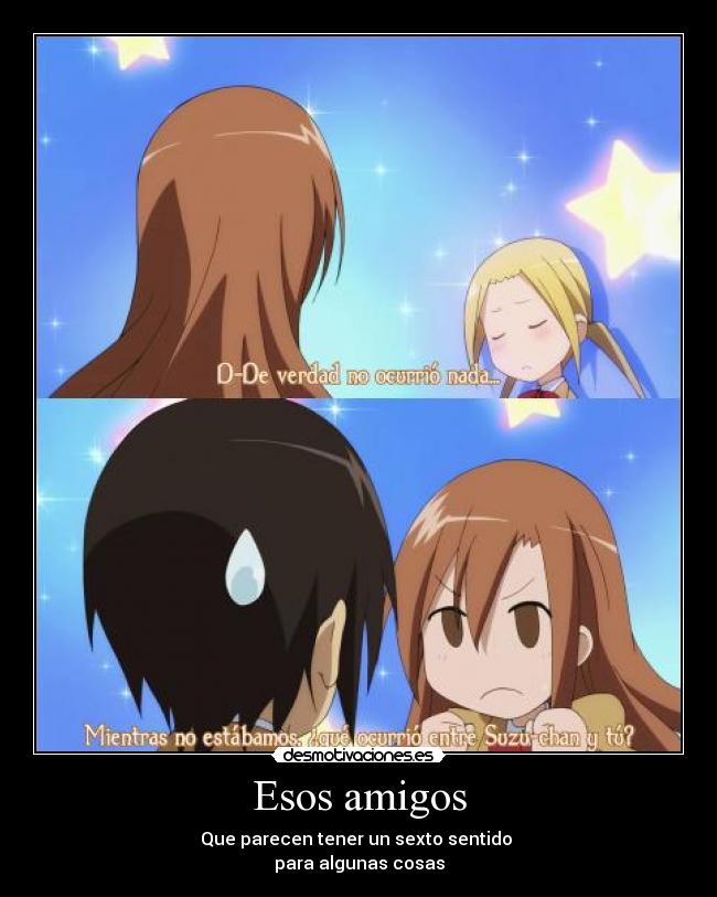 Esos amigos - Que parecen tener un sexto sentido
para algunas cosas