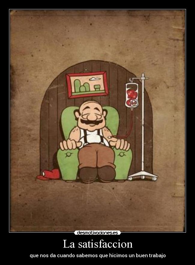 La satisfaccion - que nos da cuando sabemos que hicimos un buen trabajo