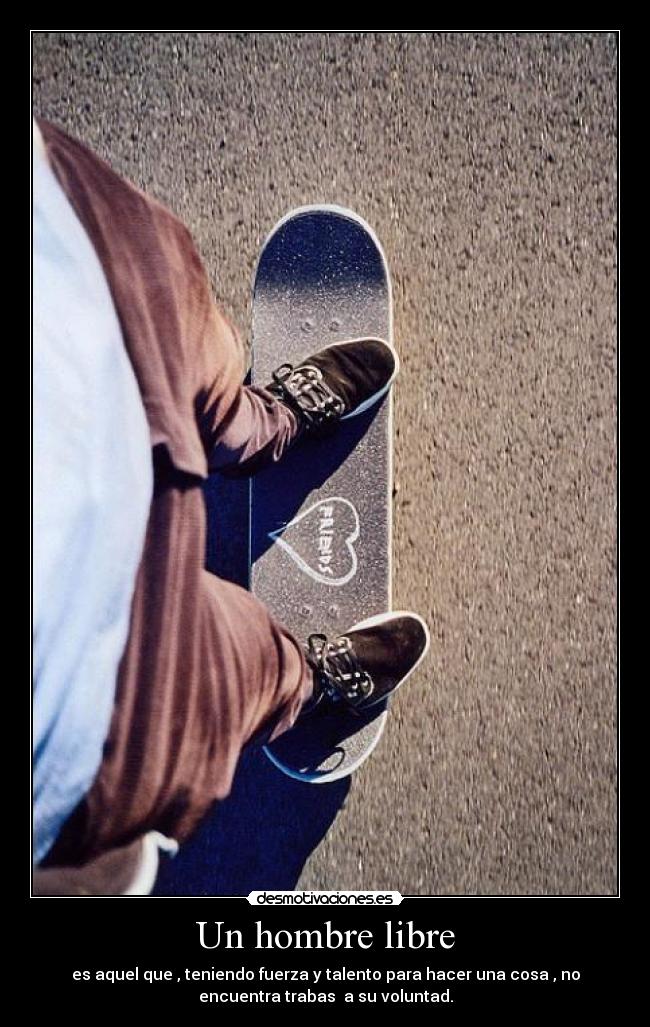 Un hombre libre - es aquel que , teniendo fuerza y talento para hacer una cosa , no
encuentra trabas a su voluntad.