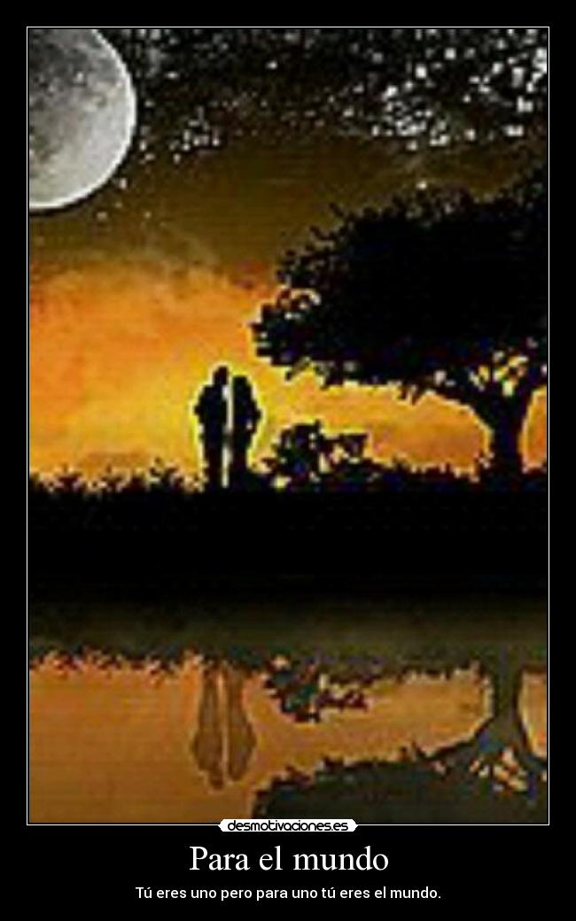 Para el mundo - Tú eres uno pero para uno tú eres el mundo.