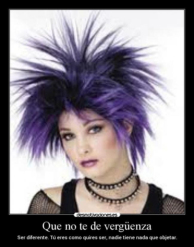 Que no te de vergüenza - Ser diferente. Tú eres como quires ser, nadie tiene nada que objetar.