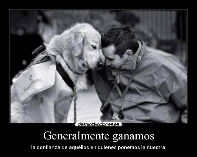 Generalmente ganamos - la confianza de aquéllos en quienes ponemos la nuestra.