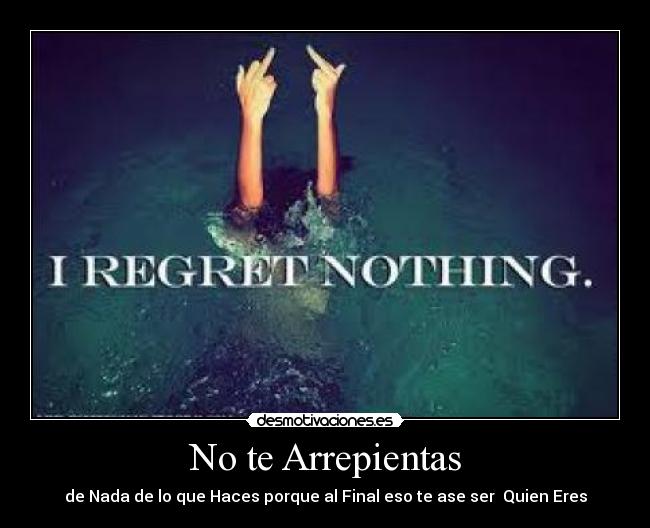 No te Arrepientas - de Nada de lo que Haces porque al Final eso te ase ser Quien Eres