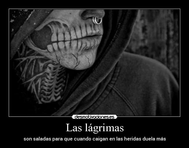 Las lágrimas - son saladas para que cuando caigan en las heridas duela más