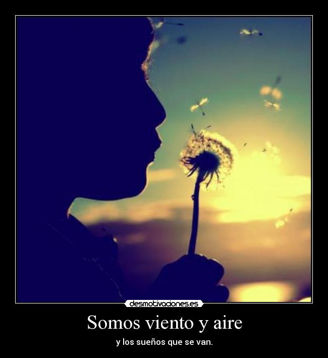 Somos viento y aire - y los sueños que se van.