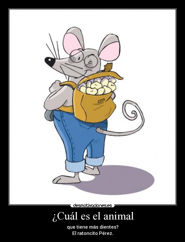 ¿Cuál es el animal - que tiene más dientes?
El ratoncito Pérez.