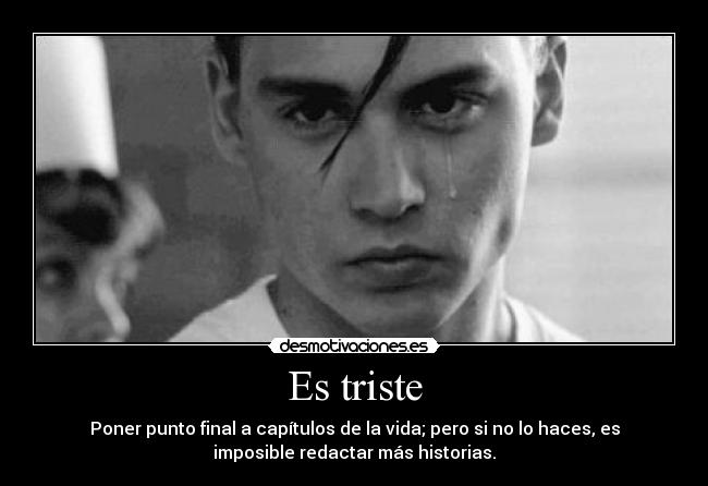 Es triste - Poner punto final a capítulos de la vida; pero si no lo haces, es
imposible redactar más historias.