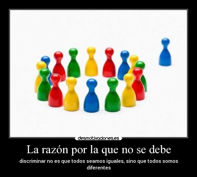 La razón por la que no se debe - discriminar no es que todos seamos iguales, sino que todos somos diferentes