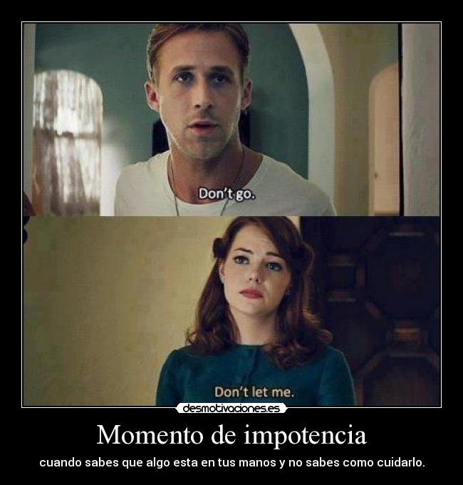 Momento de impotencia - cuando sabes que algo esta en tus manos y no sabes como cuidarlo.