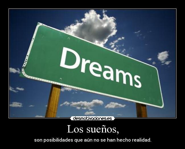 Los sueños, - son posibilidades que aún no se han hecho realidad.