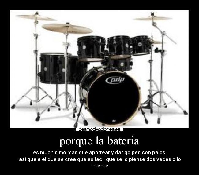 porque la bateria - es muchisimo mas que aporrear y dar golpes con palos 
asi que a el que se crea que es facil que se lo piense dos veces o lo intente