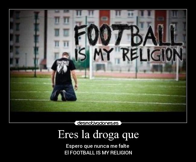 Eres la droga que - Espero que nunca me falte
El FOOTBALL IS MY RELIGION