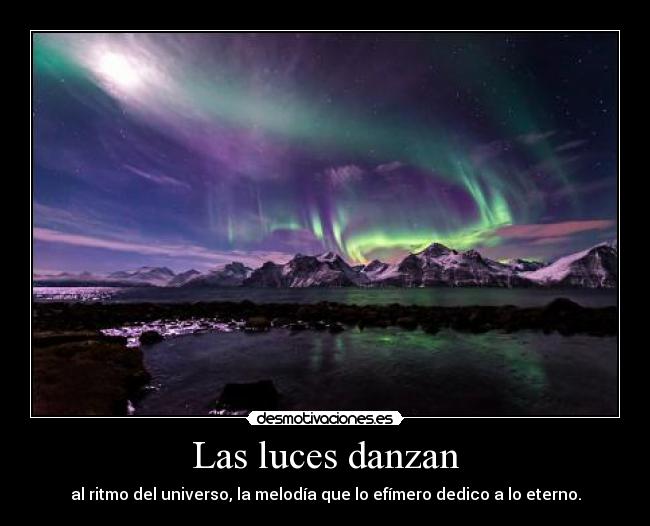 Las luces danzan - al ritmo del universo, la melodía que lo efímero dedico a lo eterno.