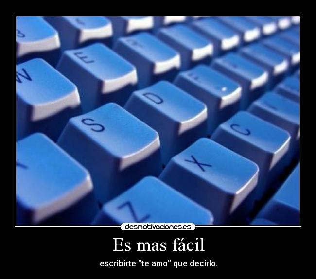 Es mas fácil - escribirte te amo que decirlo.