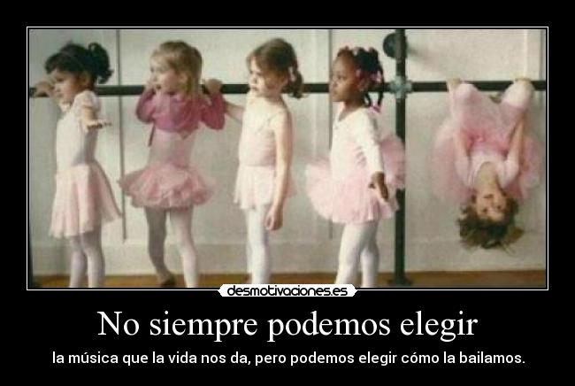 No siempre podemos elegir - la música que la vida nos da, pero podemos elegir cómo la bailamos.