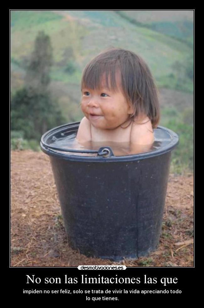 No son las limitaciones las que - impiden no ser feliz, solo se trata de vivir la vida apreciando todo lo que tienes.
